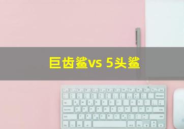 巨齿鲨vs 5头鲨